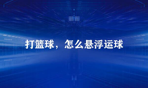 打篮球，怎么悬浮运球