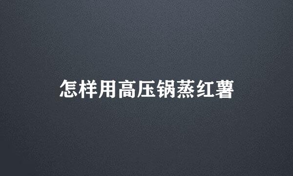 怎样用高压锅蒸红薯