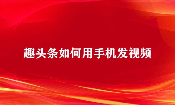趣头条如何用手机发视频