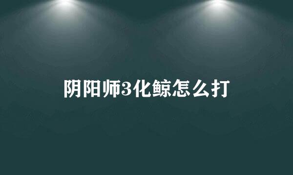 阴阳师3化鲸怎么打