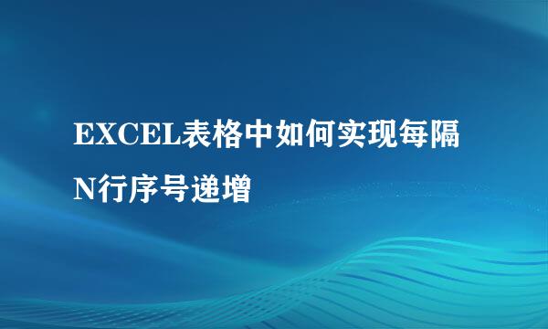 EXCEL表格中如何实现每隔N行序号递增