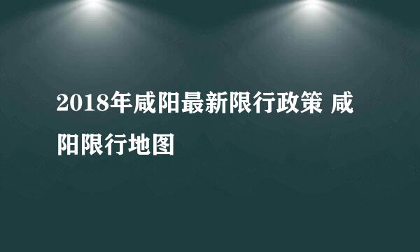 2018年咸阳最新限行政策 咸阳限行地图