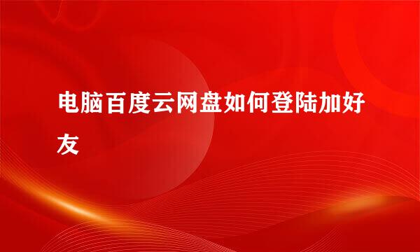 电脑百度云网盘如何登陆加好友