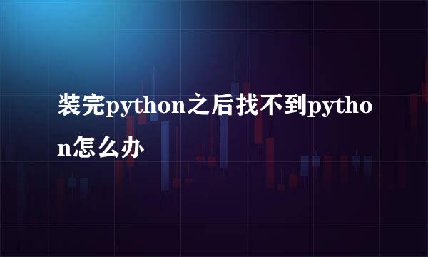 装完python之后找不到python怎么办