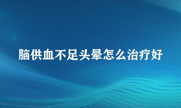 脑供血不足头晕怎么治疗好