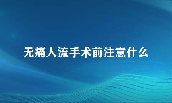 无痛人流手术前注意什么