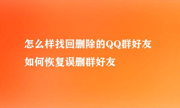 怎么样找回删除的QQ群好友 如何恢复误删群好友