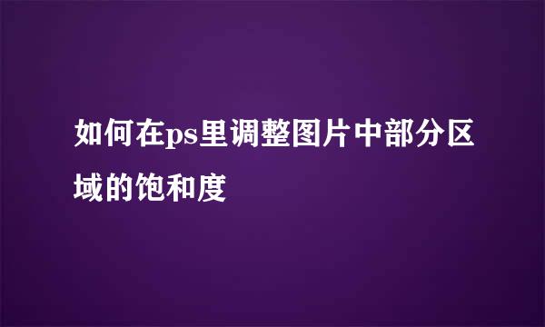 如何在ps里调整图片中部分区域的饱和度