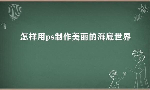 怎样用ps制作美丽的海底世界