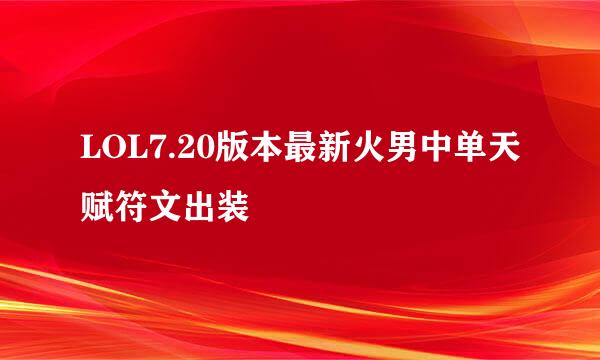 LOL7.20版本最新火男中单天赋符文出装