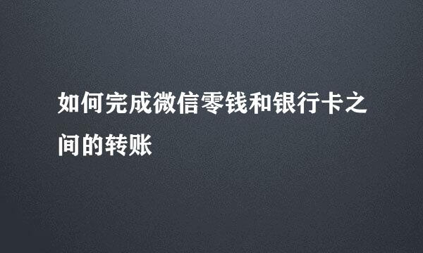 如何完成微信零钱和银行卡之间的转账