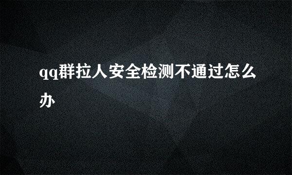 qq群拉人安全检测不通过怎么办