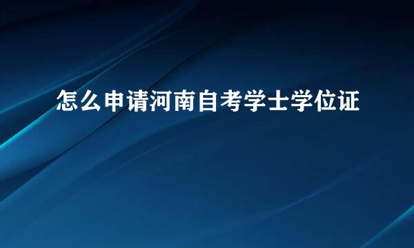 怎么申请河南自考学士学位证