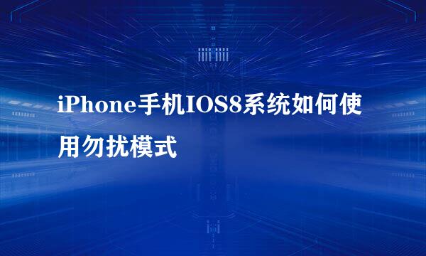 iPhone手机IOS8系统如何使用勿扰模式