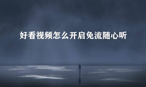 好看视频怎么开启免流随心听