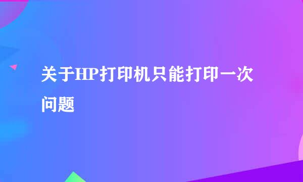 关于HP打印机只能打印一次问题
