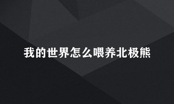 我的世界怎么喂养北极熊
