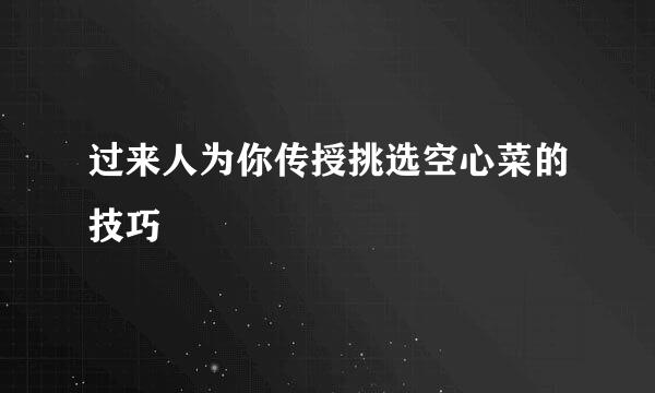 过来人为你传授挑选空心菜的技巧