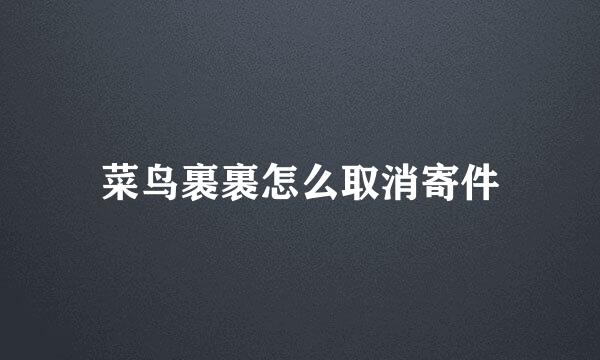 菜鸟裹裹怎么取消寄件