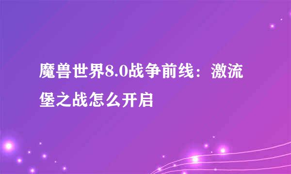魔兽世界8.0战争前线：激流堡之战怎么开启