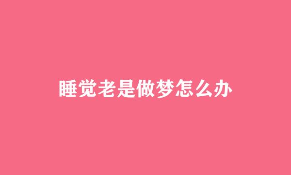睡觉老是做梦怎么办
