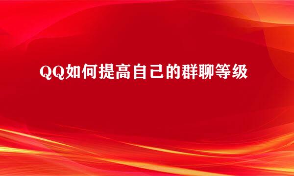 QQ如何提高自己的群聊等级