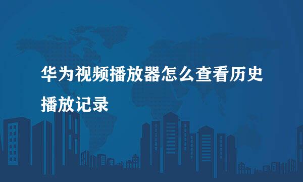华为视频播放器怎么查看历史播放记录
