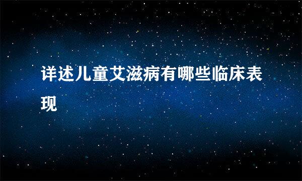 详述儿童艾滋病有哪些临床表现