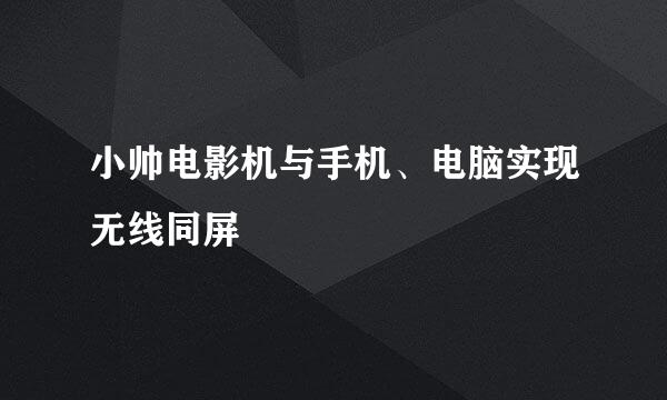 小帅电影机与手机、电脑实现无线同屏