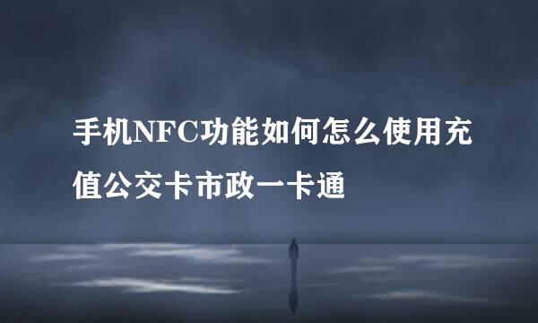 手机NFC功能如何怎么使用充值公交卡市政一卡通