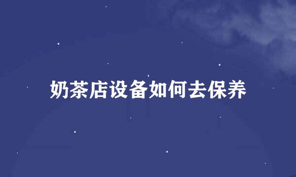 奶茶店设备如何去保养