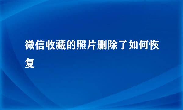 微信收藏的照片删除了如何恢复