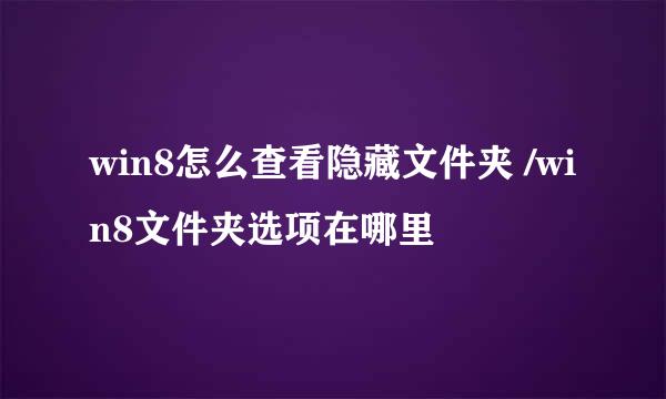 win8怎么查看隐藏文件夹 /win8文件夹选项在哪里