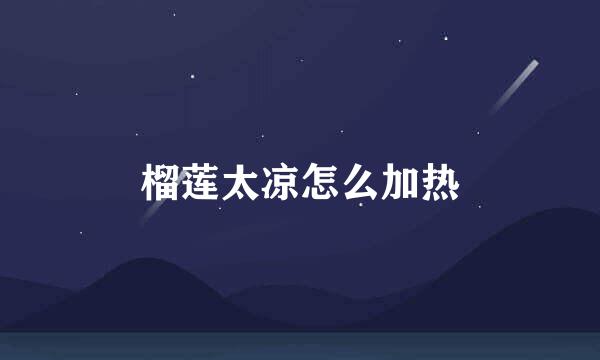 榴莲太凉怎么加热