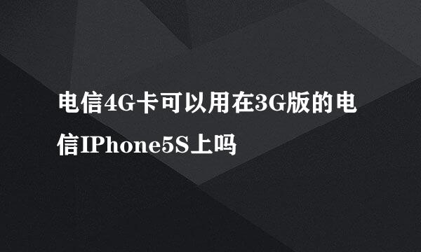 电信4G卡可以用在3G版的电信IPhone5S上吗