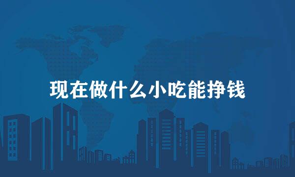 现在做什么小吃能挣钱