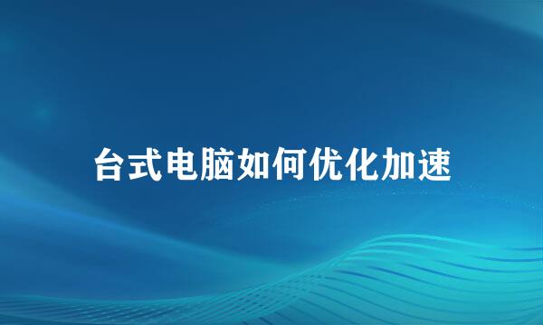 台式电脑如何优化加速