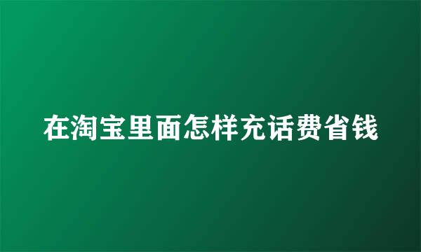 在淘宝里面怎样充话费省钱