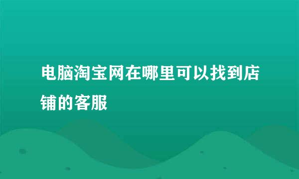 电脑淘宝网在哪里可以找到店铺的客服