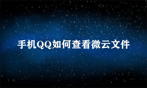 手机QQ如何查看微云文件