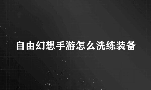 自由幻想手游怎么洗练装备