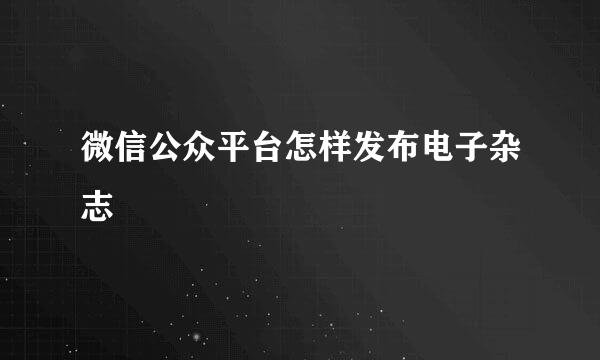 微信公众平台怎样发布电子杂志