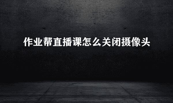 作业帮直播课怎么关闭摄像头