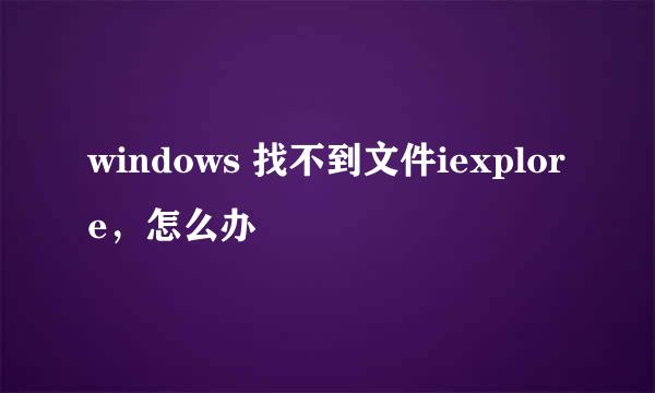 windows 找不到文件iexplore，怎么办
