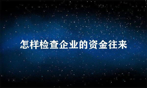 怎样检查企业的资金往来