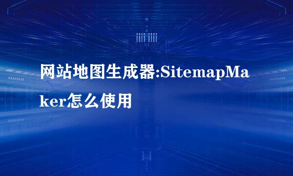 网站地图生成器:SitemapMaker怎么使用