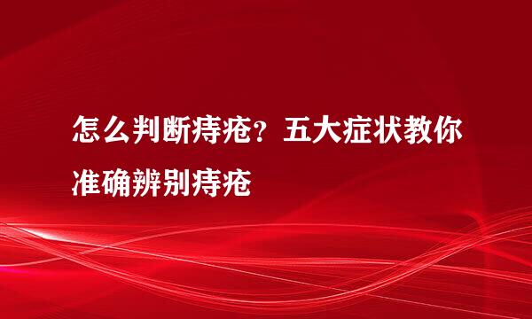 怎么判断痔疮？五大症状教你准确辨别痔疮