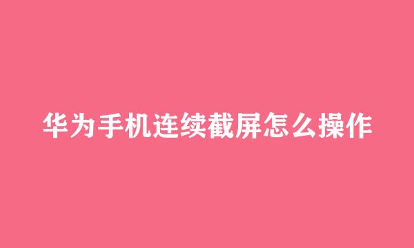 华为手机连续截屏怎么操作