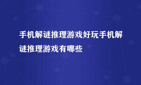 手机解谜推理游戏好玩手机解谜推理游戏有哪些