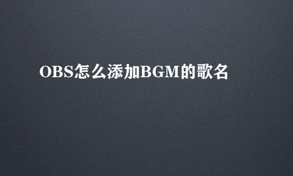 OBS怎么添加BGM的歌名
